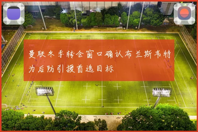 曼联冬季转会窗口确认布兰斯韦特为后防引援首选目标