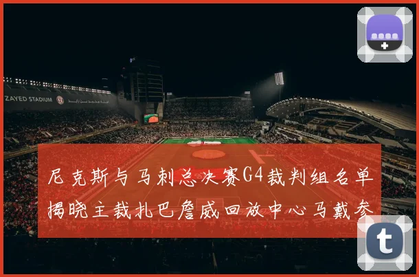 尼克斯与马刺总决赛G4裁判组名单揭晓主裁扎巴詹威回放中心马戴参与执法