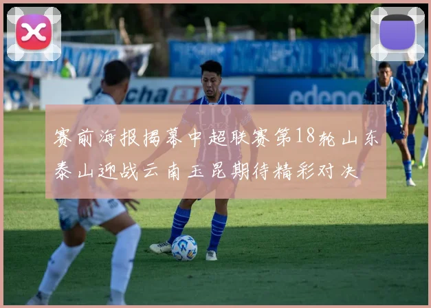 赛前海报揭幕中超联赛第18轮山东泰山迎战云南玉昆期待精彩对决
