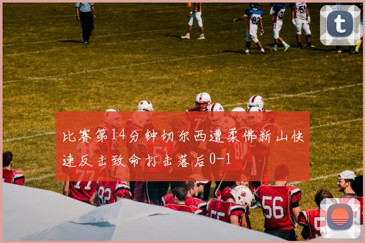 比赛第14分钟切尔西遭柔佛新山快速反击致命打击落后0-1